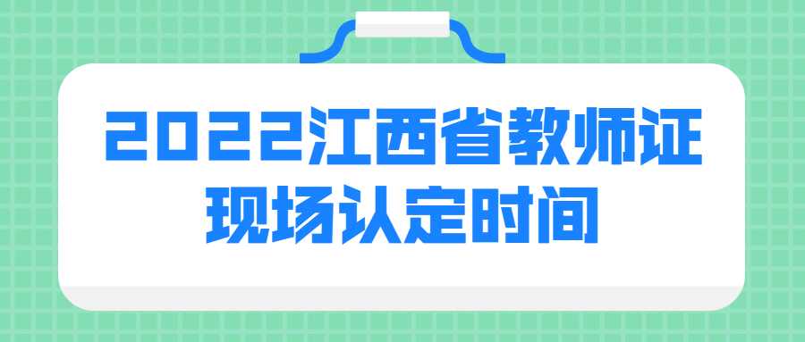 2022江西省教師證現場認定時間