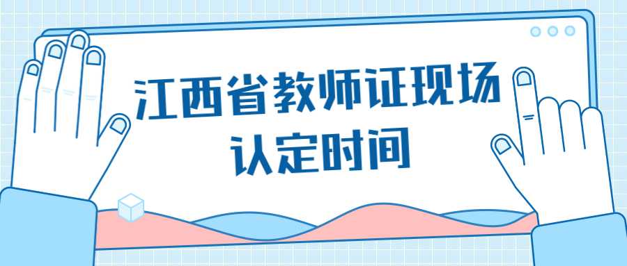  江西省教師證現場認定時間