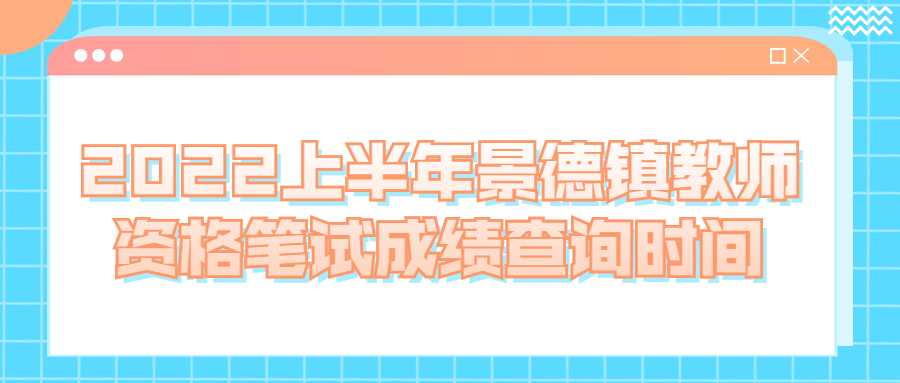 2022上半年景德鎮教師資格筆試成績查詢時間