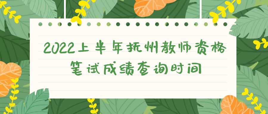 2022上半年撫州教師資格筆試成績查詢時間