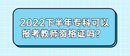 2022下半年專科可以報考教師資格證嗎？ 