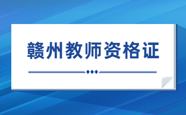 贛州市教師資格證領取時間